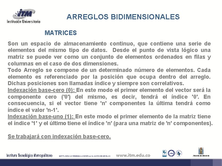 ARREGLOS BIDIMENSIONALES MATRICES Son un espacio de almacenamiento continuo, que contiene una serie de
