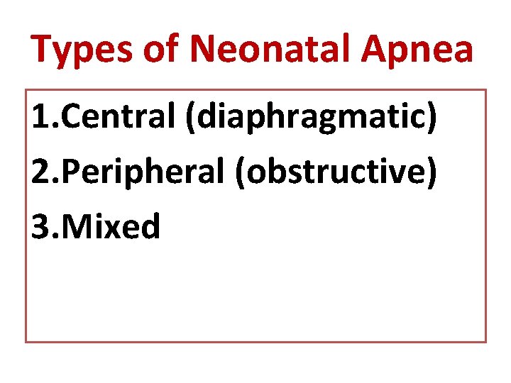 Types of Neonatal Apnea 1. Central (diaphragmatic) 2. Peripheral (obstructive) 3. Mixed 