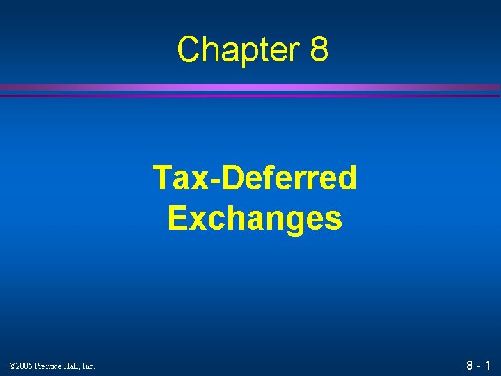 Chapter 8 Tax-Deferred Exchanges © 2005 Prentice Hall, Inc. 8 - 1 