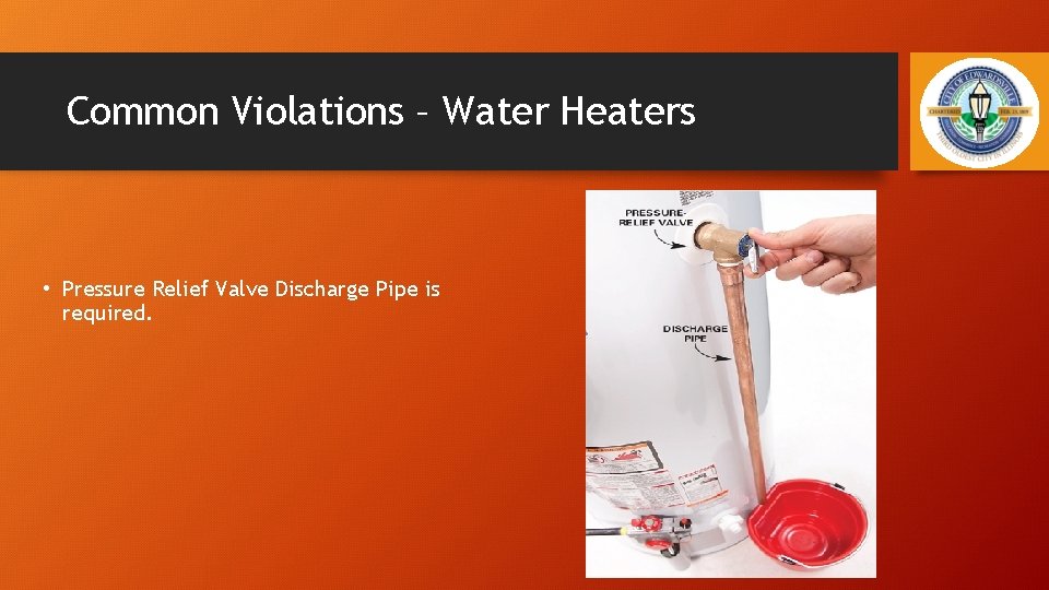 Common Violations – Water Heaters • Pressure Relief Valve Discharge Pipe is required. 21