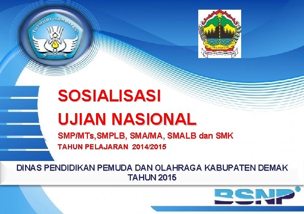 SOSIALISASI UJIAN NASIONAL SMP/MTs, SMPLB, SMA/MA, SMALB dan SMK TAHUN PELAJARAN 2014/2015 DINAS PENDIDIKAN