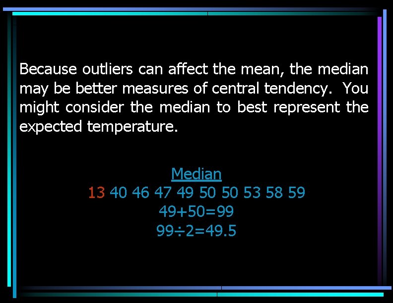 Because outliers can affect the mean, the median may be better measures of central