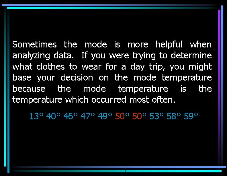 Sometimes the mode is more helpful when analyzing data. If you were trying to