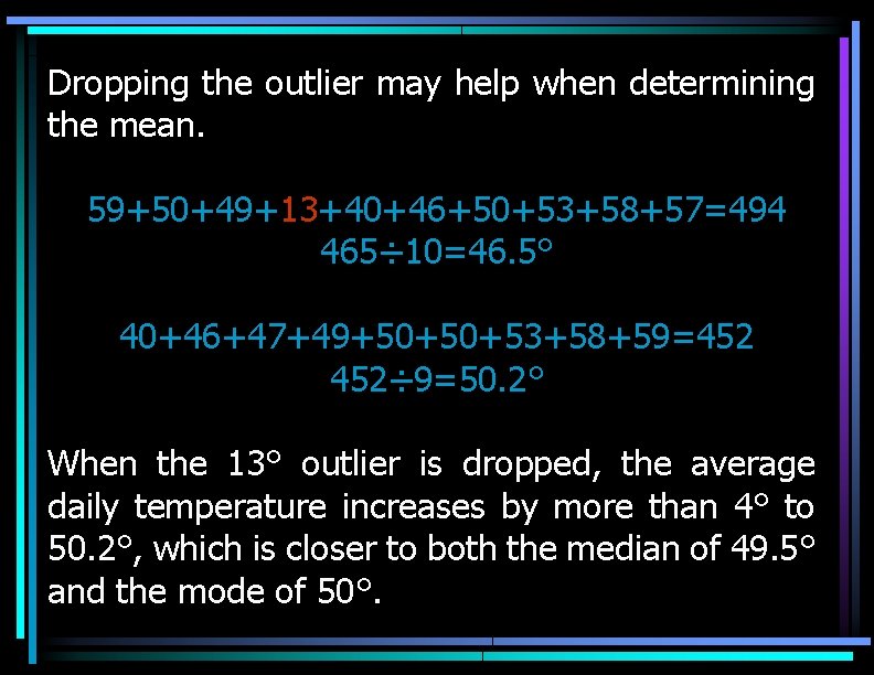 Dropping the outlier may help when determining the mean. 59+50+49+13+40+46+50+53+58+57=494 465÷ 10=46. 5° 40+46+47+49+50+50+53+58+59=452