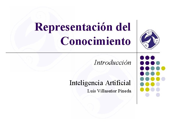 Representación del Conocimiento Introducción Inteligencia Artificial Luis Villaseñor Pineda 