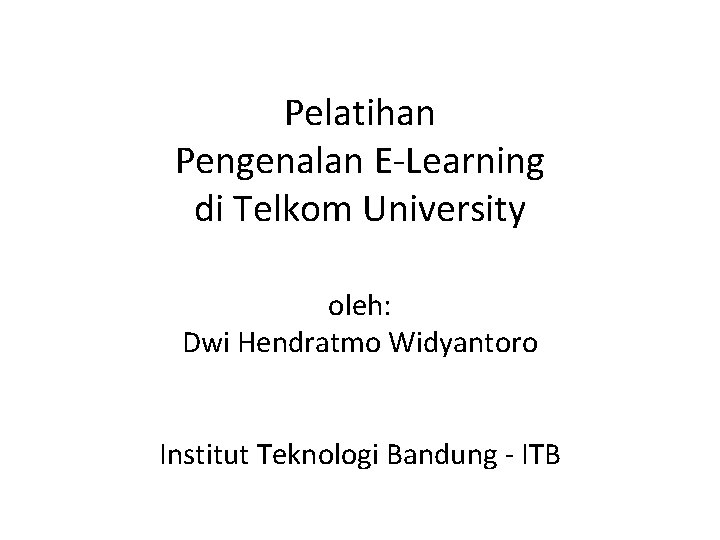 Pelatihan Pengenalan E-Learning di Telkom University oleh: Dwi Hendratmo Widyantoro Institut Teknologi Bandung -