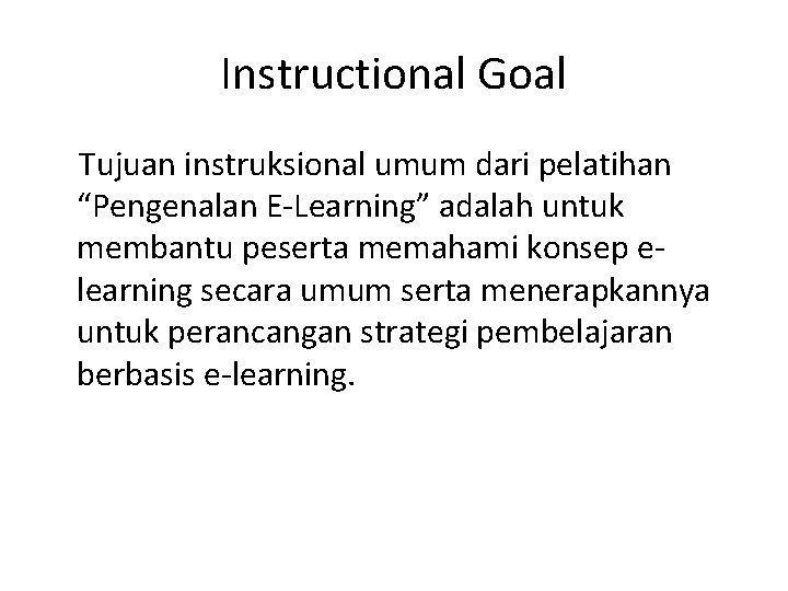 Instructional Goal Tujuan instruksional umum dari pelatihan “Pengenalan E-Learning” adalah untuk membantu peserta memahami