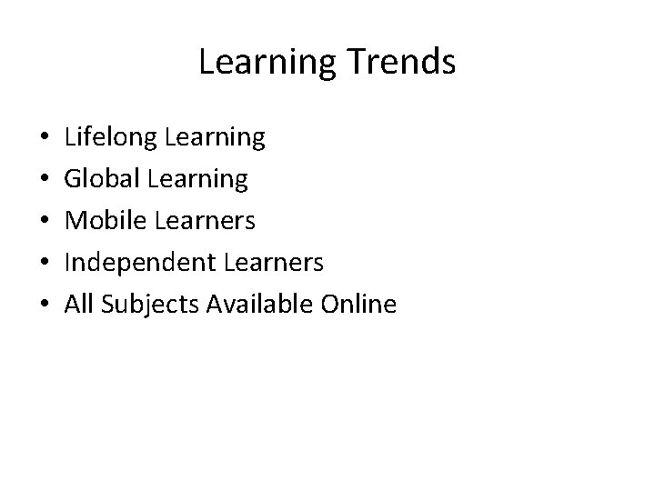Learning Trends • • • Lifelong Learning Global Learning Mobile Learners Independent Learners All