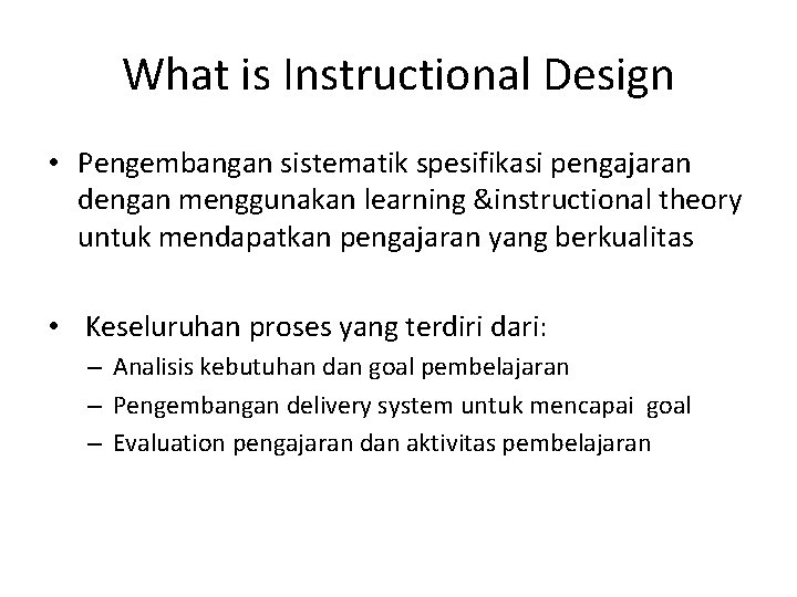 What is Instructional Design • Pengembangan sistematik spesifikasi pengajaran dengan menggunakan learning &instructional theory