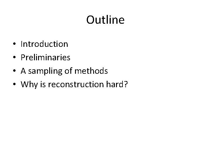 Outline • • Introduction Preliminaries A sampling of methods Why is reconstruction hard? Outline • • Introduction Preliminaries A sampling of methods Why is reconstruction hard?