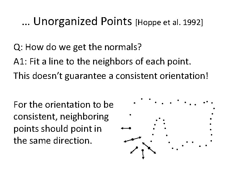 … Unorganized Points [Hoppe et al. 1992] Q: How do we get the normals?