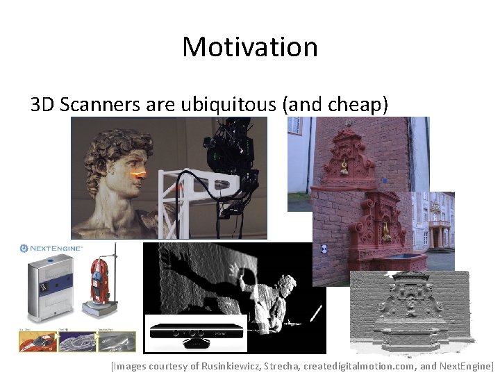 Motivation 3 D Scanners are ubiquitous (and cheap) [Images courtesy of Rusinkiewicz, Strecha, createdigitalmotion. Motivation 3 D Scanners are ubiquitous (and cheap) [Images courtesy of Rusinkiewicz, Strecha, createdigitalmotion.