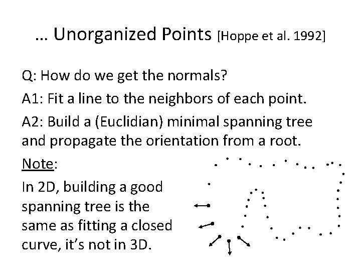 … Unorganized Points [Hoppe et al. 1992] Q: How do we get the normals?