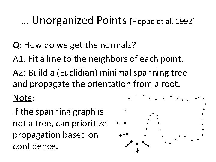 … Unorganized Points [Hoppe et al. 1992] Q: How do we get the normals?