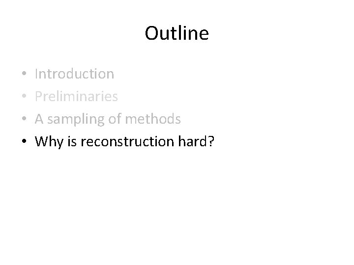 Outline • • Introduction Preliminaries A sampling of methods Why is reconstruction hard? Outline • • Introduction Preliminaries A sampling of methods Why is reconstruction hard?