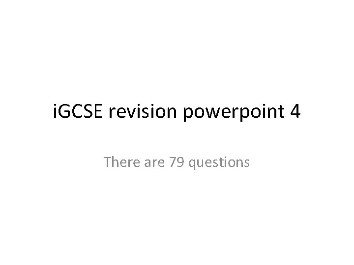 i. GCSE revision powerpoint 4 There are 79 questions 