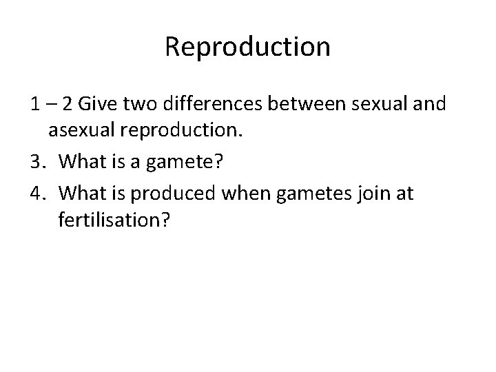 Reproduction 1 – 2 Give two differences between sexual and asexual reproduction. 3. What