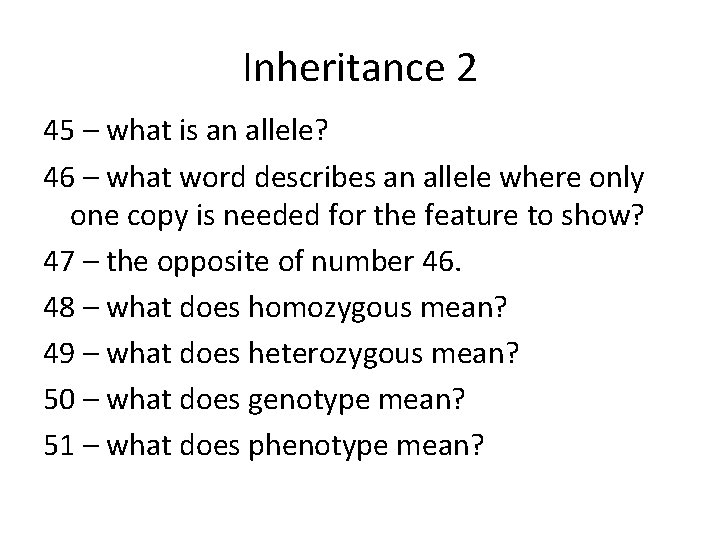 Inheritance 2 45 – what is an allele? 46 – what word describes an