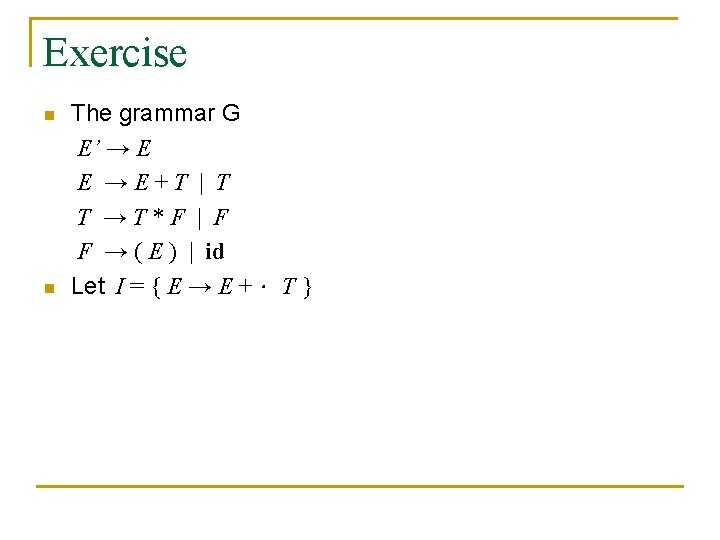 Exercise n n The grammar G E’ → E E →E+T | T T