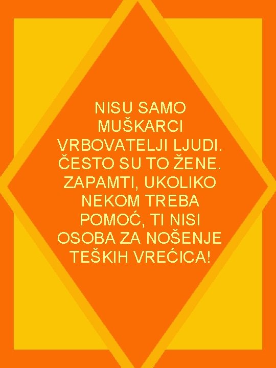 NISU SAMO MUŠKARCI VRBOVATELJI LJUDI. ČESTO SU TO ŽENE. ZAPAMTI, UKOLIKO NEKOM TREBA POMOĆ,