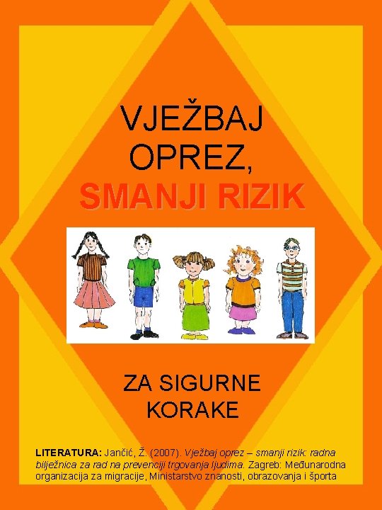 VJEŽBAJ OPREZ, SMANJI RIZIK ZA SIGURNE KORAKE LITERATURA: Jančić, Ž. (2007). Vježbaj oprez –