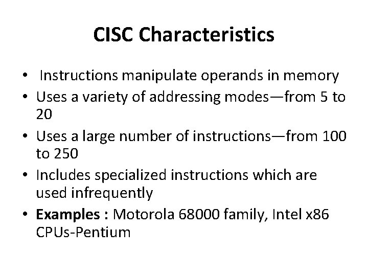 CISC Characteristics • Instructions manipulate operands in memory • Uses a variety of addressing