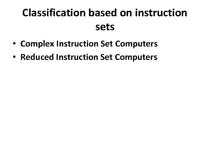 Classification based on instruction sets • Complex Instruction Set Computers • Reduced Instruction Set