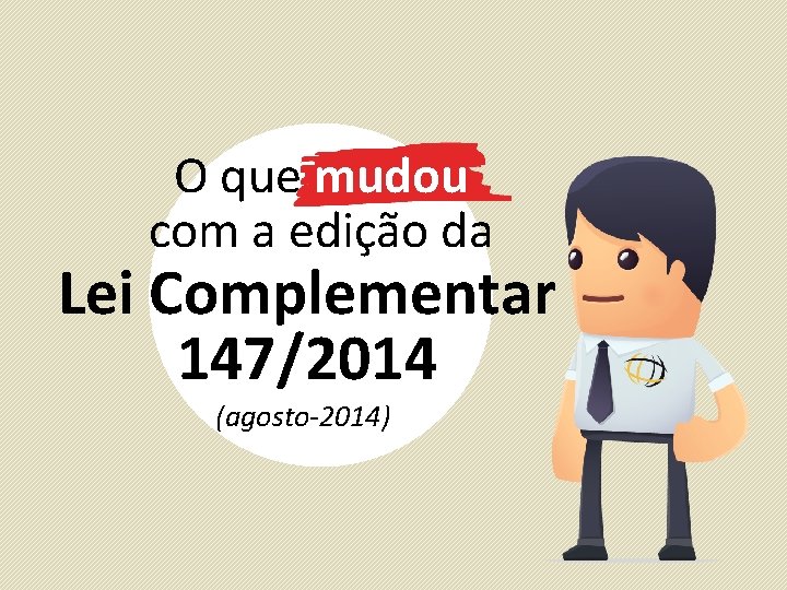 O que mudou com a edição da Lei Complementar 147/2014 (agosto-2014) 