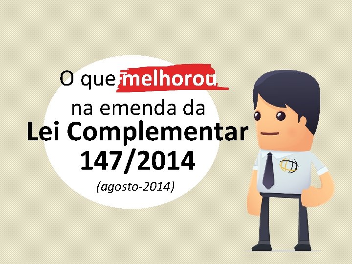 O que melhorou na emenda da Lei Complementar 147/2014 (agosto-2014) 