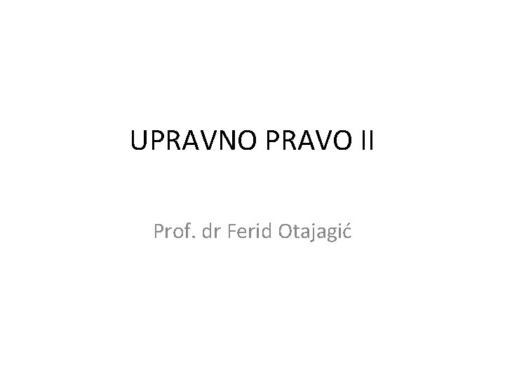 UPRAVNO PRAVO II Prof. dr Ferid Otajagić 