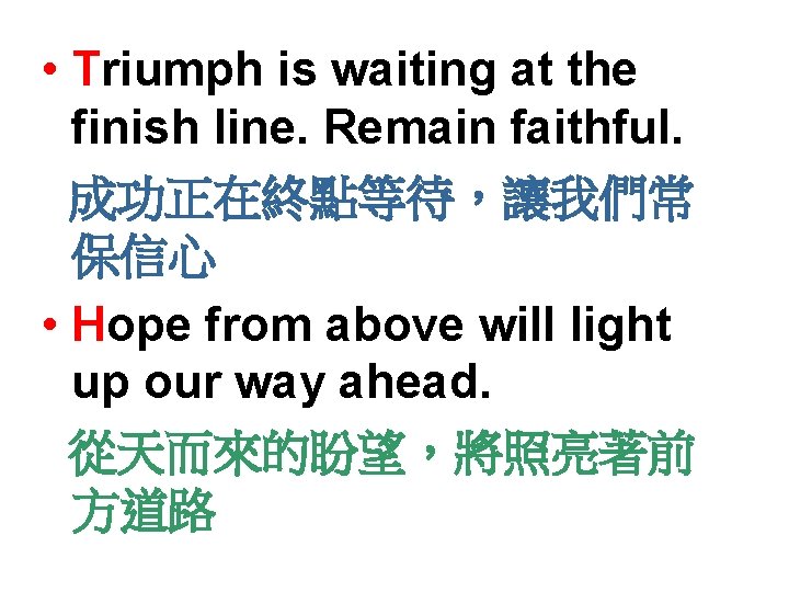  • Triumph is waiting at the finish line. Remain faithful. 成功正在終點等待，讓我們常 保信心 •