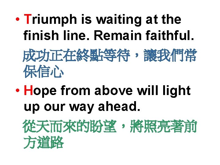  • Triumph is waiting at the finish line. Remain faithful. 成功正在終點等待，讓我們常 保信心 •