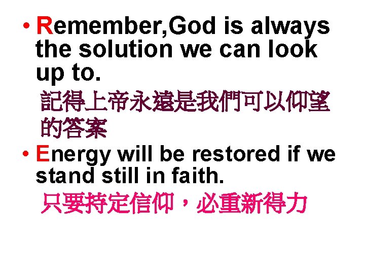  • Remember, God is always the solution we can look up to. 記得上帝永遠是我們可以仰望