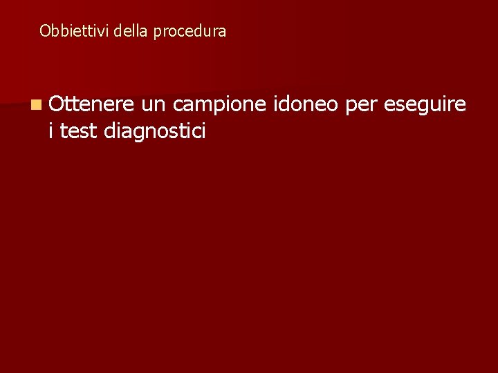 Obbiettivi della procedura n Ottenere un campione idoneo per eseguire i test diagnostici 