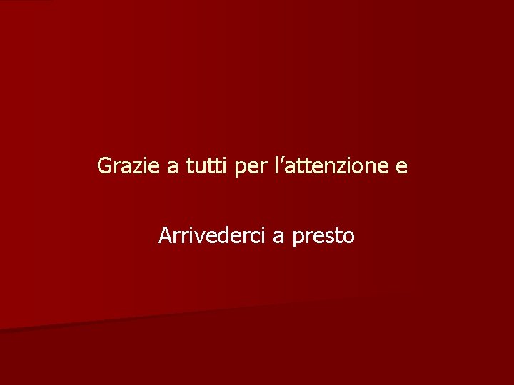 Grazie a tutti per l’attenzione e Arrivederci a presto 