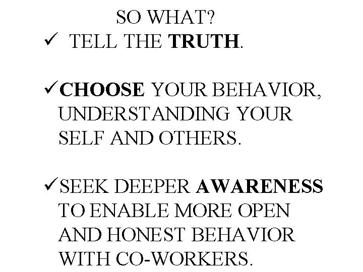 SO WHAT? ü TELL THE TRUTH. üCHOOSE YOUR BEHAVIOR, UNDERSTANDING YOUR SELF AND OTHERS.