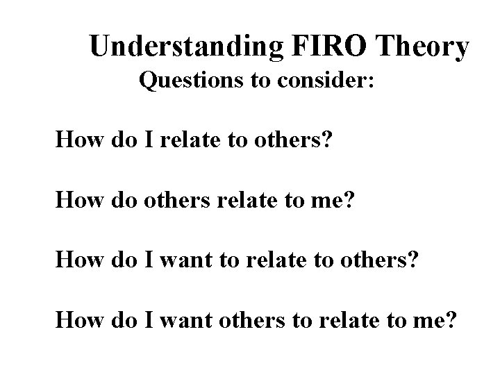 Understanding FIRO Theory Questions to consider: How do I relate to others? How do