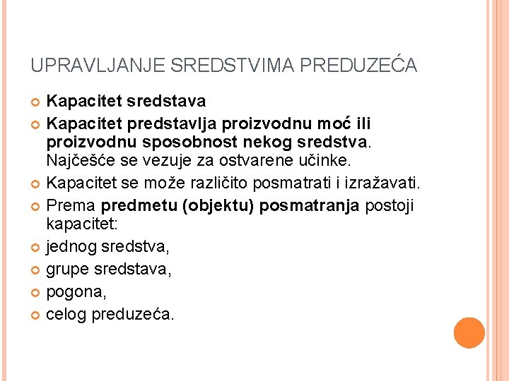 UPRAVLJANJE SREDSTVIMA PREDUZEĆA Kapacitet sredstava Kapacitet predstavlja proizvodnu moć ili proizvodnu sposobnost nekog sredstva. UPRAVLJANJE SREDSTVIMA PREDUZEĆA Kapacitet sredstava Kapacitet predstavlja proizvodnu moć ili proizvodnu sposobnost nekog sredstva.