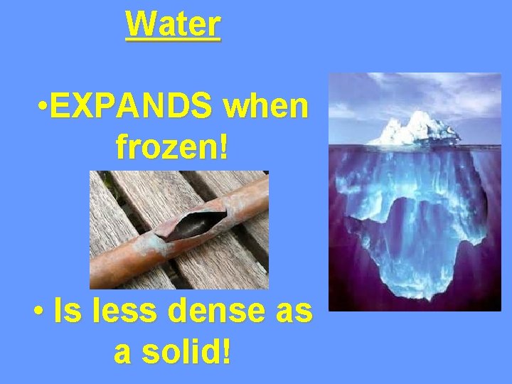 Water • EXPANDS when frozen! • Is less dense as a solid! Water • EXPANDS when frozen! • Is less dense as a solid!