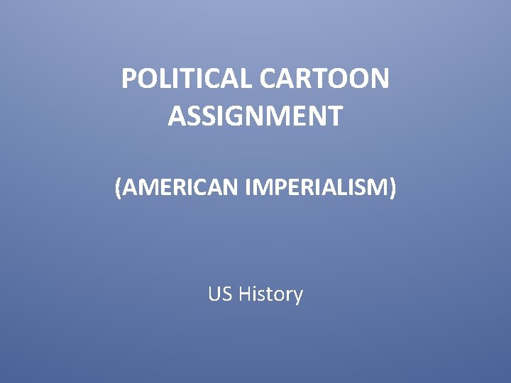 POLITICAL CARTOON ASSIGNMENT (AMERICAN IMPERIALISM) US History 