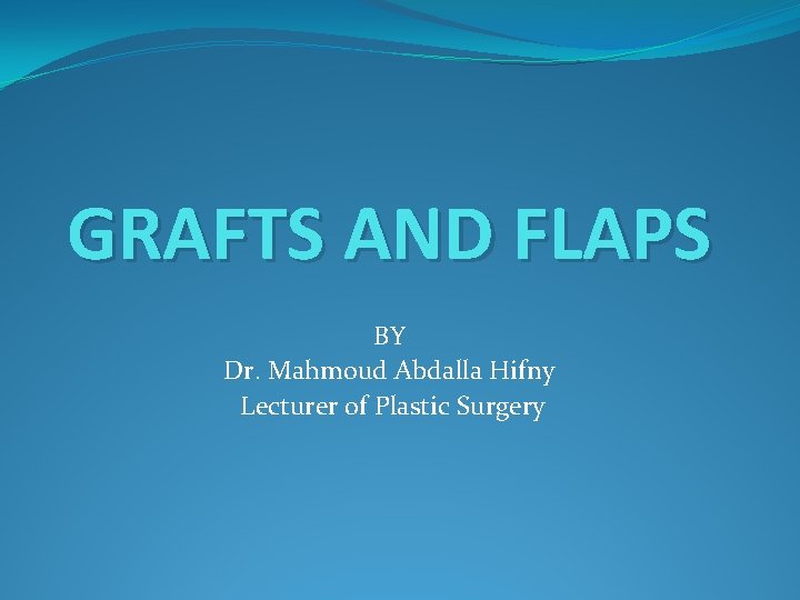 GRAFTS AND FLAPS BY Dr. Mahmoud Abdalla Hifny Lecturer of Plastic Surgery 