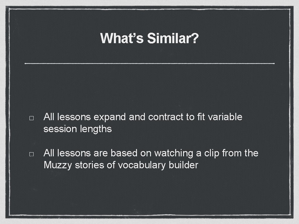What’s Similar? All lessons expand contract to fit variable session lengths All lessons are
