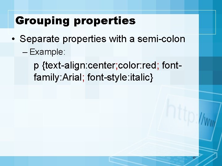 Grouping properties • Separate properties with a semi-colon – Example: p {text-align: center; color: