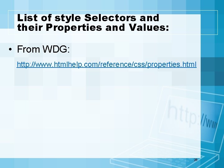 List of style Selectors and their Properties and Values: • From WDG: http: //www.