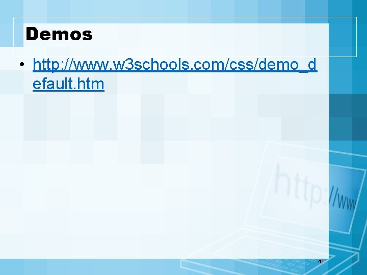 Demos • http: //www. w 3 schools. com/css/demo_d efault. htm 46 