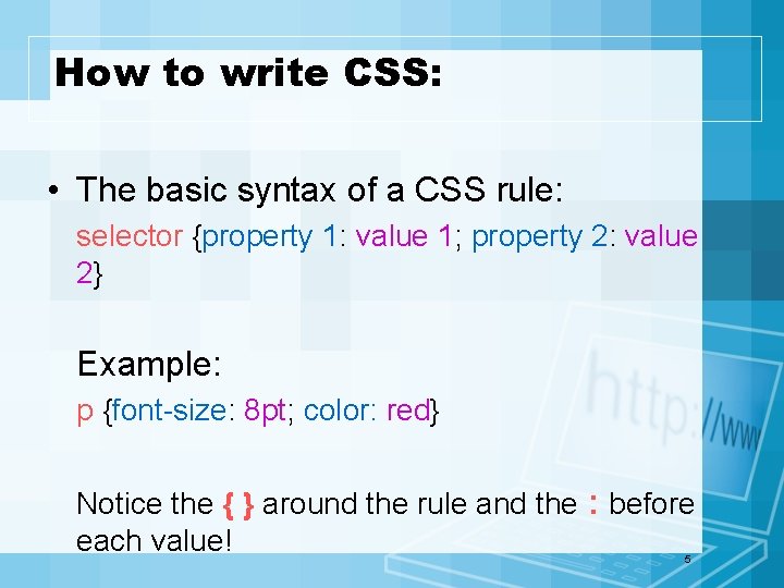 How to write CSS: • The basic syntax of a CSS rule: selector {property