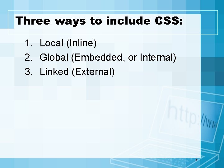 Three ways to include CSS: 1. Local (Inline) 2. Global (Embedded, or Internal) 3.