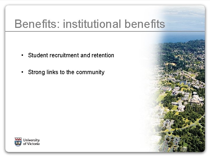 Benefits: institutional benefits • Student recruitment and retention • Strong links to the community