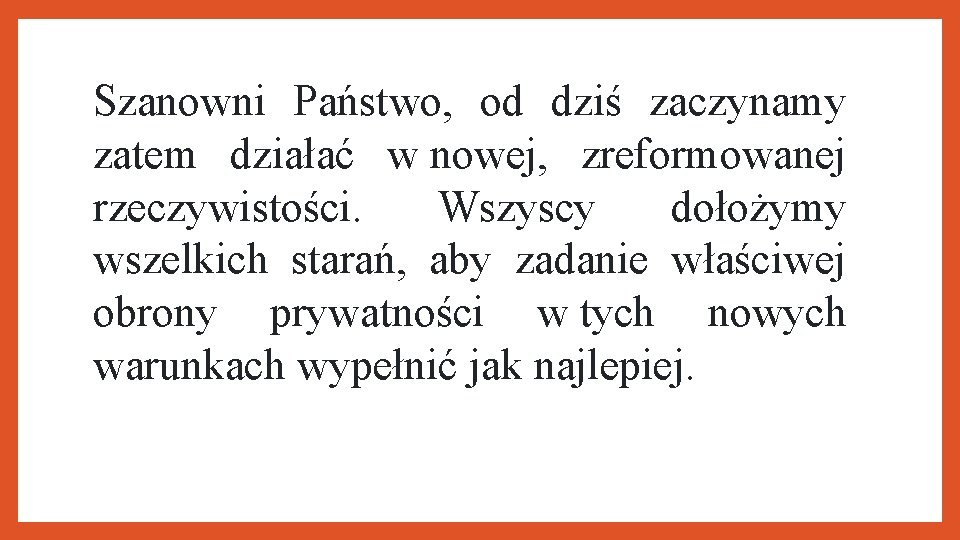 Szanowni Państwo, od dziś zaczynamy zatem działać w nowej, zreformowanej rzeczywistości. Wszyscy dołożymy wszelkich