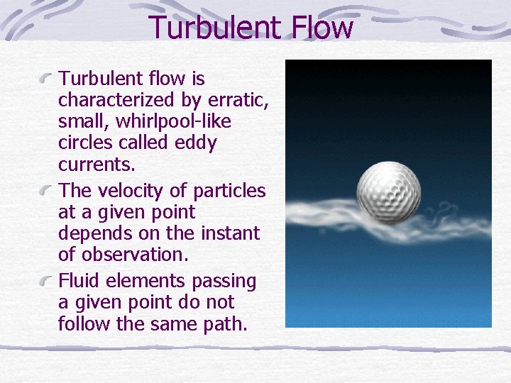 Turbulent Flow Turbulent flow is characterized by erratic, small, whirlpool-like circles called eddy currents.